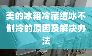 美的冰箱冷藏结冰不制冷的原因及解决办法