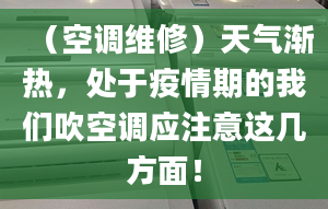 （空调维修）天气渐热，处于疫情期的我们吹空调应注意这几方面！