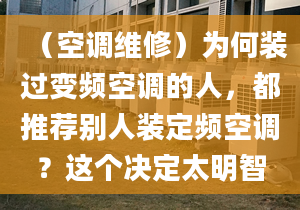 （空调维修）为何装过变频空调的人，都推荐别人装定频空调？这个决定太明智