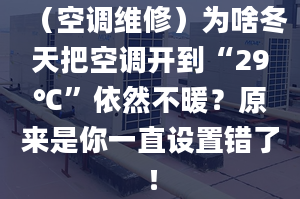 （空调维修）为啥冬天把空调开到“29℃”依然不暖？原来是你一直设置错了！