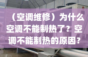 （空调维修）为什么空调不能制热了？空调不能制热的原因？