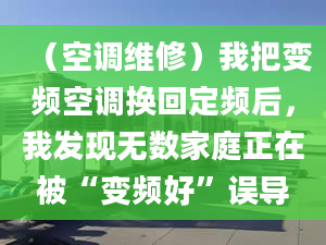 （空调维修）我把变频空调换回定频后，我发现无数家庭正在被“变频好”误导