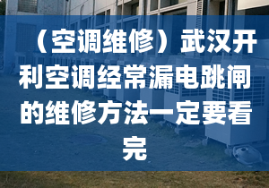 （空调维修）武汉开利空调经常漏电跳闸的维修方法一定要看完