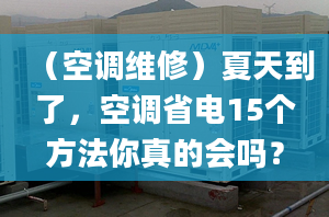 （空调维修）夏天到了，空调省电15个方法你真的会吗？