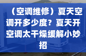 （空调维修）夏天空调开多少度？夏天开空调太干燥缓解小妙招