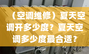 （空调维修）夏天空调开多少度？夏天空调多少度最合适？