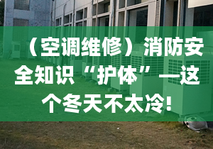 （空调维修）消防安全知识“护体”—这个冬天不太冷!