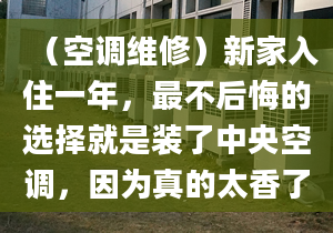 （空调维修）新家入住一年，最不后悔的选择就是装了中央空调，因为真的太香了