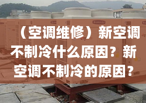 （空调维修）新空调不制冷什么原因？新空调不制冷的原因？