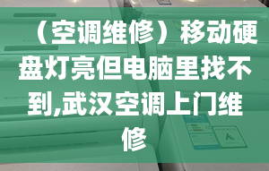 （空调维修）移动硬盘灯亮但电脑里找不到,武汉空调上门维修