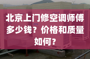 北京上门修空调师傅多少钱？价格和质量如何？