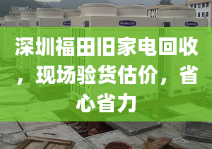 深圳福田旧家电回收，现场验货估价，省心省力