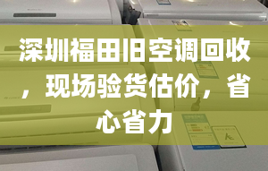 深圳福田旧空调回收，现场验货估价，省心省力