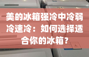 美的冰箱强冷中冷弱冷速冷：如何选择适合你的冰箱？