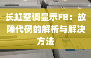 长虹空调显示FB：故障代码的解析与解决方法