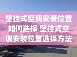 壁挂式空调安装位置如何选择 壁挂式空调安装位置选择方法