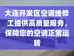 大连开发区空调维修工提供高质量服务，保障您的空调正常运转