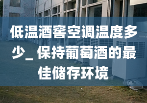 低温酒窖空调温度多少_ 保持葡萄酒的最佳储存环境