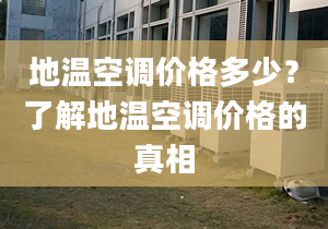 地温空调价格多少？了解地温空调价格的真相