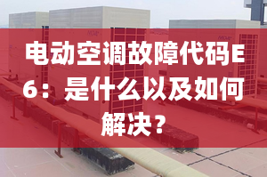 电动空调故障代码E6：是什么以及如何解决？