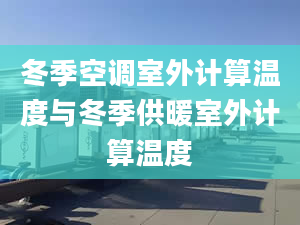 冬季空调室外计算温度与冬季供暖室外计算温度