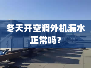 冬天开空调外机漏水正常吗？