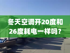 冬天空调开20度和26度耗电一样吗？