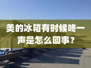 美的冰箱有时候咚一声是怎么回事？