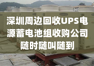 深圳周边回收UPS电源蓄电池组收购公司随时随叫随到