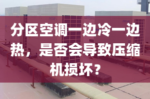 分区空调一边冷一边热，是否会导致压缩机损坏？