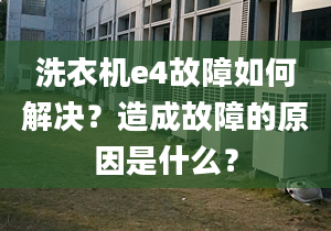 洗衣机e4故障如何解决？造成故障的原因是什么？