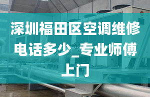 深圳福田区空调维修电话多少_专业师傅上门