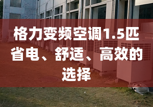 格力变频空调1.5匹省电、舒适、高效的选择