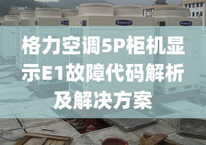 格力空调5P柜机显示E1故障代码解析及解决方案