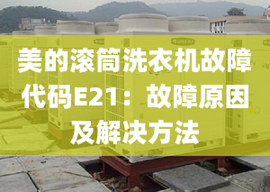 美的滚筒洗衣机故障代码E21：故障原因及解决方法