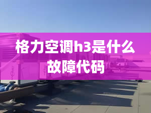 格力空调h3是什么故障代码