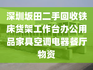 深圳坂田二手回收铁床货架工作台办公用品家具空调电器餐厅物资