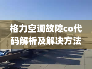 格力空调故障co代码解析及解决方法