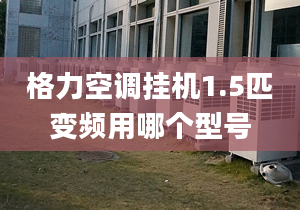 格力空调挂机1.5匹变频用哪个型号