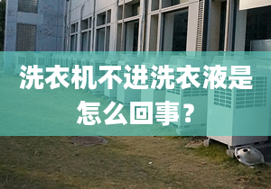 洗衣机不进洗衣液是怎么回事？