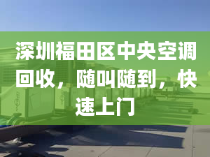 深圳福田区中央空调回收，随叫随到，快速上门