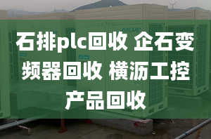 石排plc回收 企石变频器回收 横沥工控产品回收