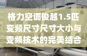 格力空调俊越1.5匹变频尺寸尺寸大小与变频技术的完美结合