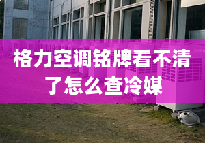 格力空调铭牌看不清了怎么查冷媒