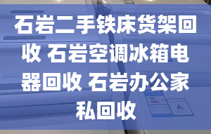 石岩二手铁床货架回收 石岩空调冰箱电器回收 石岩办公家私回收