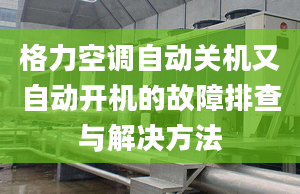 格力空调自动关机又自动开机的故障排查与解决方法