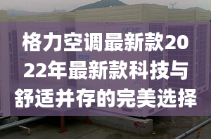 格力空调最新款2022年最新款科技与舒适并存的完美选择