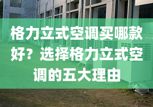 格力立式空调买哪款好？选择格力立式空调的五大理由