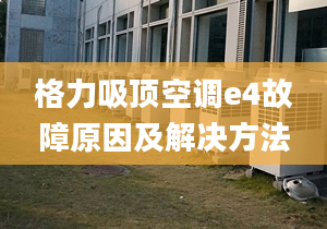 格力吸顶空调e4故障原因及解决方法