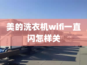 美的洗衣机wifi一直闪怎样关